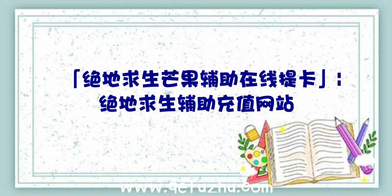 「绝地求生芒果辅助在线提卡」|绝地求生辅助充值网站